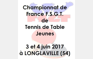 Championnat de France FSGT Jeunes de Tennis de Table 3 - 4 juin 2017 à Longlaville (54)